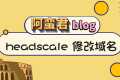 记录一下 headscale 修改域名